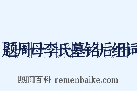 题周母李氏墓铭后组词是什么意思的图片